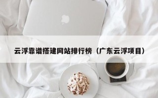 德宏云浮靠谱搭建网站排行榜（广东云浮项目）