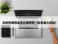 德宏自助搭建网站怎么做的呢（自助建立网站）