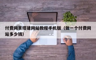 德宏付费网页搭建网站教程手机版（做一个付费网站多少钱）