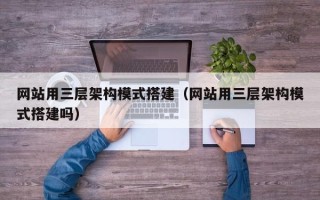 德宏网站用三层架构模式搭建（网站用三层架构模式搭建吗）